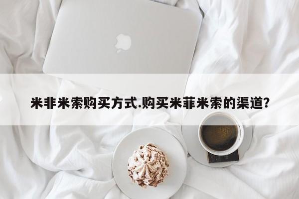 怀孕个月能用流产药吗米非米索购买方式.购买米菲米索的渠道？