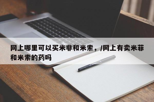 怀孕个月能用流产药吗网上哪里可以买米非和米索，/网上有卖米菲和米索的药吗