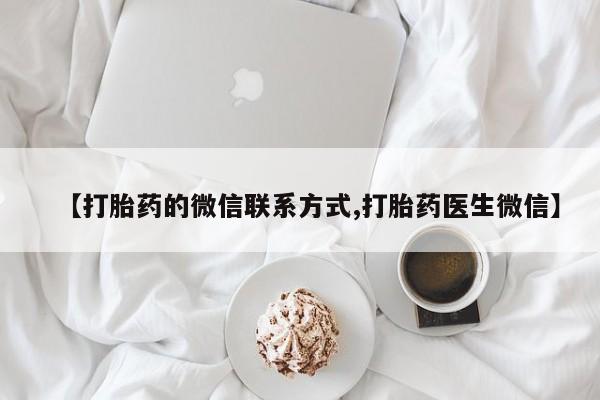 怀孕个月能用流产药吗【打胎药的微信联系方式,打胎药医生微信】