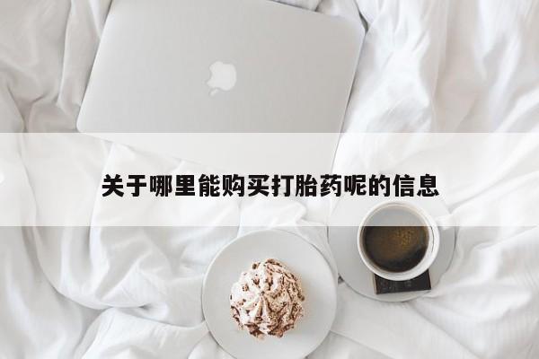 怀孕个月能用流产药吗关于哪里能购买打胎药呢的信息