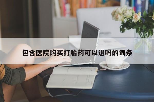 怀孕个月能用流产药吗包含医院购买打胎药可以退吗的词条