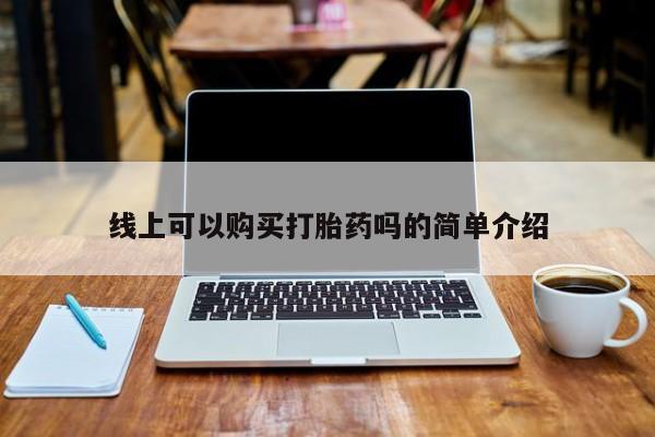 怀孕个月能用流产药吗线上可以购买打胎药吗的简单介绍