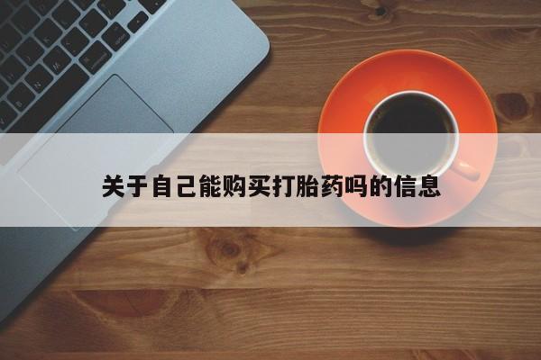 怀孕个月能用流产药吗关于自己能购买打胎药吗的信息