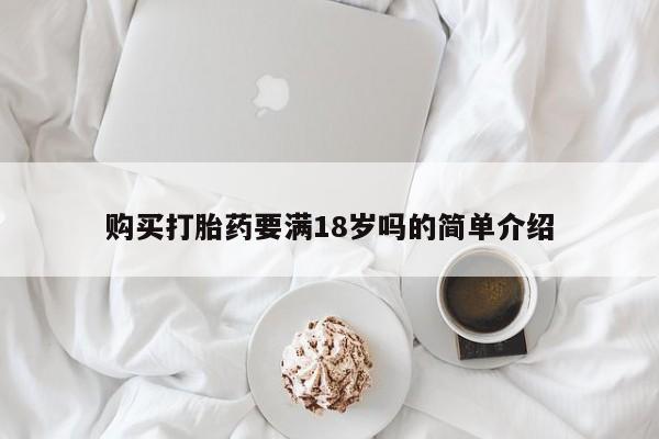 怀孕个月能用流产药吗购买打胎药要满18岁吗的简单介绍