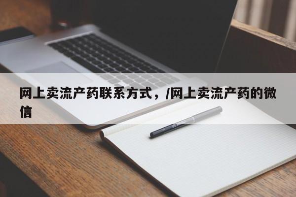 怀孕个月能用流产药吗网上卖流产药联系方式，/网上卖流产药的微信